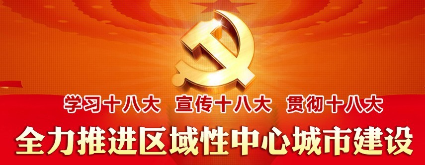 學習十八大 宣傳十八大 貫徹十八大 全力推進區(qū)域性中心城市建設(shè)